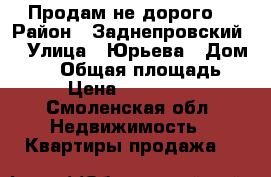 Продам не дорого  › Район ­ Заднепровский  › Улица ­ Юрьева › Дом ­ 13 › Общая площадь ­ 67 › Цена ­ 2 350 000 - Смоленская обл. Недвижимость » Квартиры продажа   